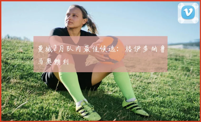 曼城2月队内最佳候选：格伊多纳鲁马奥赖利