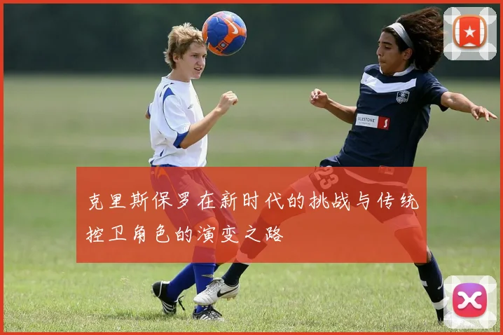 克里斯保罗在新时代的挑战与传统控卫角色的演变之路