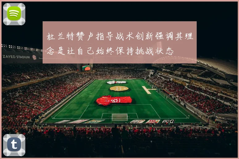 杜兰特赞卢指导战术创新强调其理念是让自己始终保持挑战状态