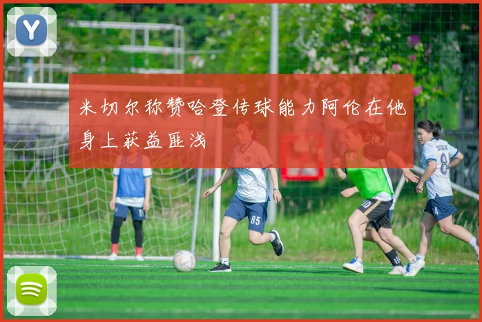 米切尔称赞哈登传球能力阿伦在他身上获益匪浅