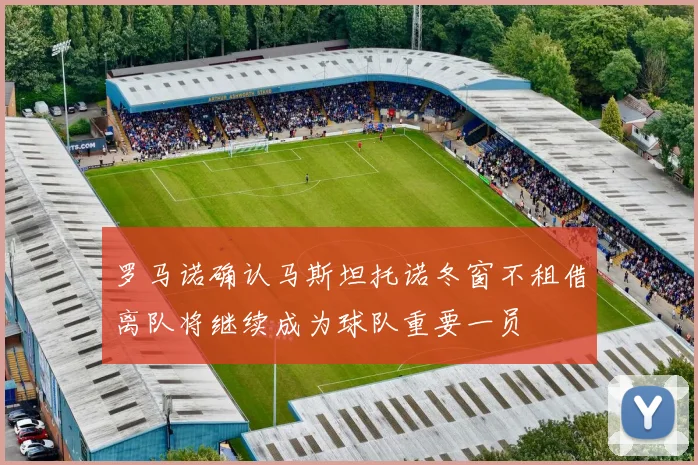 罗马诺确认马斯坦托诺冬窗不租借离队将继续成为球队重要一员