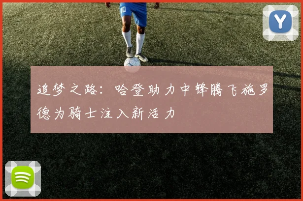 追梦之路：哈登助力中锋腾飞施罗德为骑士注入新活力