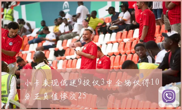小卡表现低迷9投仅3中全场仅得10分正负值惨淡25