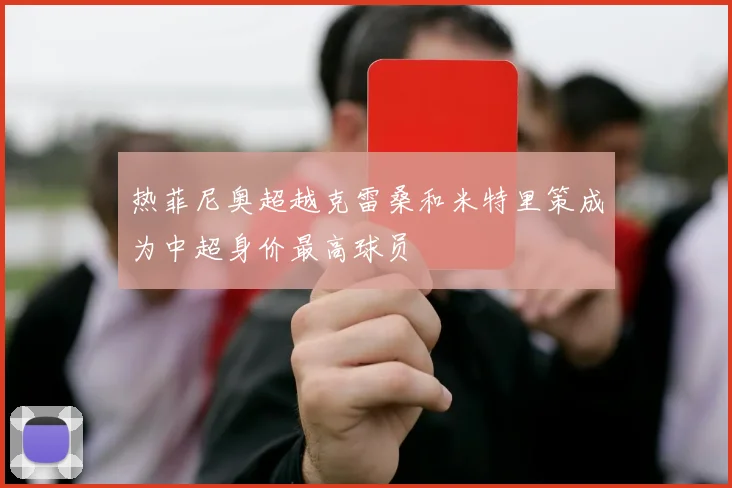热菲尼奥超越克雷桑和米特里策成为中超身价最高球员