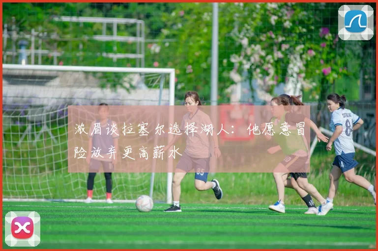 浓眉谈拉塞尔选择湖人：他愿意冒险放弃更高薪水