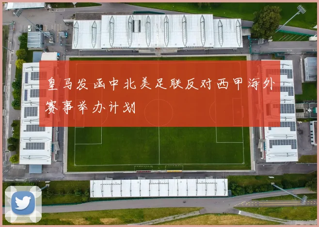 皇马发函中北美足联反对西甲海外赛事举办计划