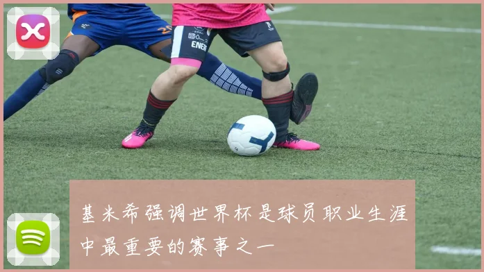 基米希强调世界杯是球员职业生涯中最重要的赛事之一
