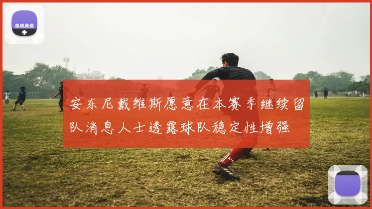 安东尼戴维斯愿意在本赛季继续留队消息人士透露球队稳定性增强