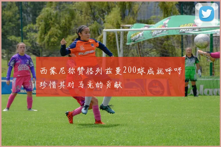 西蒙尼称赞格列兹曼200球成就呼吁珍惜其对马竞的贡献