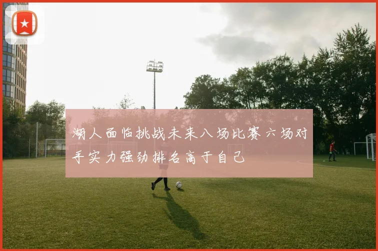 湖人面临挑战未来八场比赛六场对手实力强劲排名高于自己