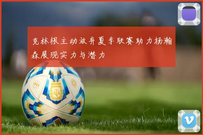 克林根主动放弃夏季联赛助力杨瀚森展现实力与潜力