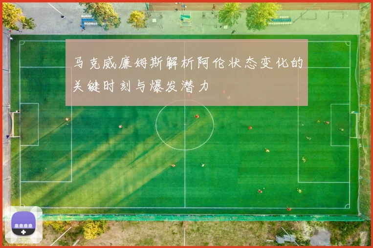 马克威廉姆斯解析阿伦状态变化的关键时刻与爆发潜力