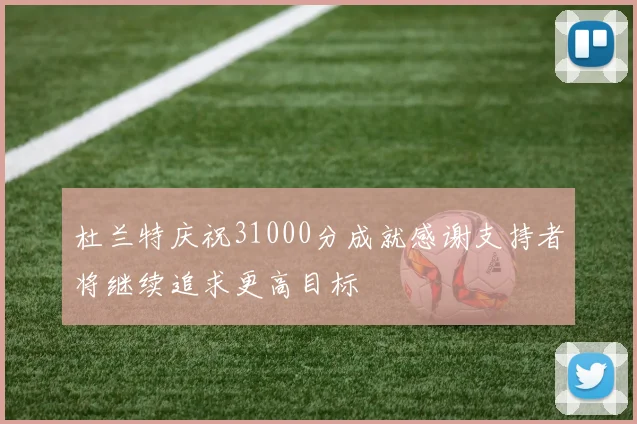 杜兰特庆祝31000分成就感谢支持者将继续追求更高目标