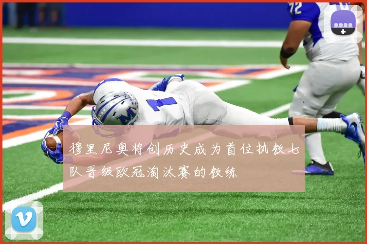 穆里尼奥将创历史成为首位执教七队晋级欧冠淘汰赛的教练