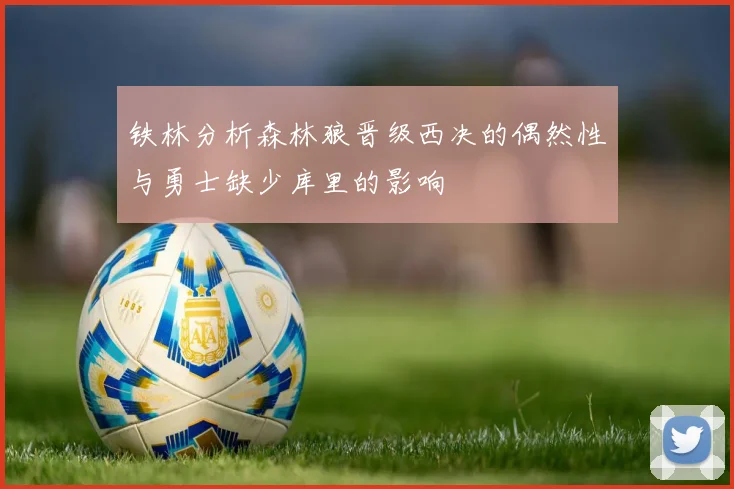 铁林分析森林狼晋级西决的偶然性与勇士缺少库里的影响