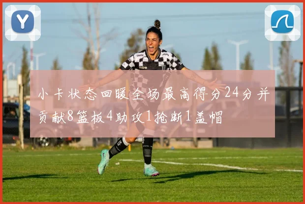 小卡状态回暖全场最高得分24分并贡献8篮板4助攻1抢断1盖帽