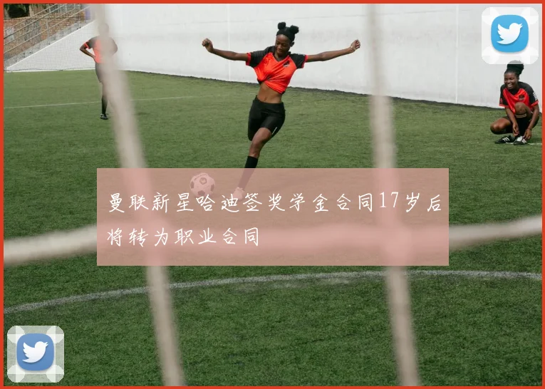 曼联新星哈迪签奖学金合同17岁后将转为职业合同