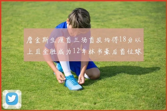 詹金斯生涯首三场首发均得18分以上且全胜成为12年林书豪后首位球员