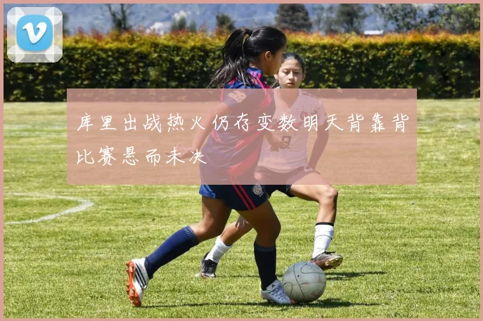 库里出战热火仍存变数明天背靠背比赛悬而未决